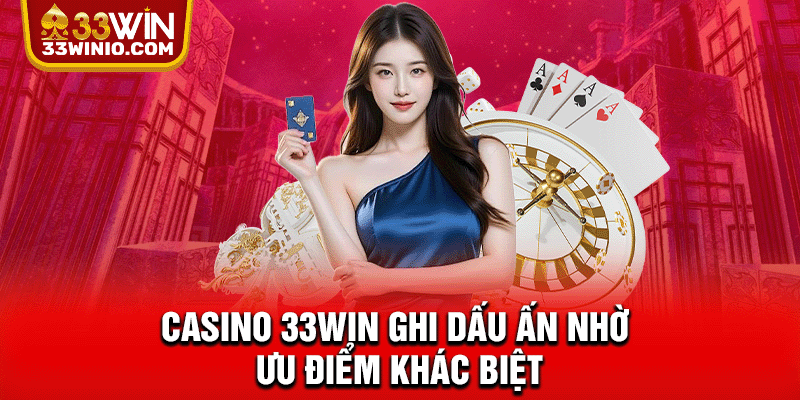 Casino 33WIN - Sảnh Live Hot, Game Bài Đẳng Cấp Quốc Tế % Casino 33WIN ghi dấu ấn nhờ ưu điểm khác biệt