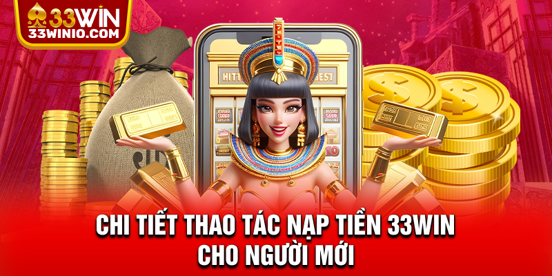 Nạp Tiền 33WIN - Đa Dạng Phương Thức, Xử Lý Trong Phút Chốc % Chi tiết thao tác nạp tiền 33WIN cho người mới