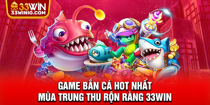 Mừng Trung Thu Rộn Ràng 33WIN Thưởng Tới 10 Tỷ Cho Hội Viên % Game bắn cá hot nhất mùa Trung thu rộn ràng 33WIN