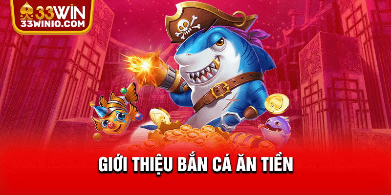 Bắn Cá Ăn Tiền - Top 3 Siêu Phẩm Săn Ngư Cực Hot Tại 33WIN % Giới thiệu bắn cá ăn tiền