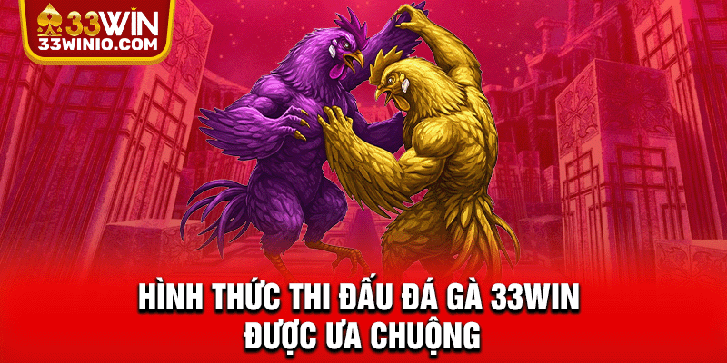 Đá Gà 33WIN - Livestream Chuẩn HD, Kèo Hấp Dẫn Liên Tục % Hình thức thi đấu Đá gà 33WIN được ưa chuộng