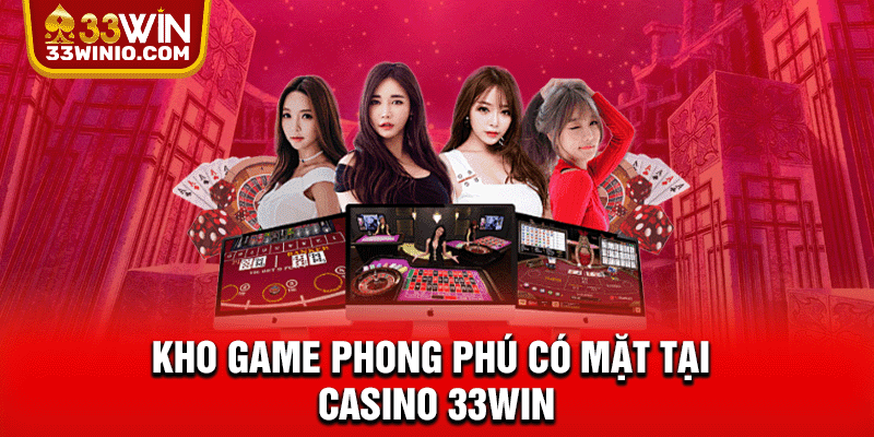 Casino 33WIN - Sảnh Live Hot, Game Bài Đẳng Cấp Quốc Tế % Kho game phong phú có mặt tại Casino 33WIN