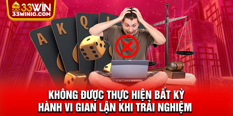 Chơi Có Trách Nhiệm 33WIN – Giải Trí An Toàn Và Kiểm Soát % Không được thực hiện bất kỳ hành vi gian lận khi trải nghiệm