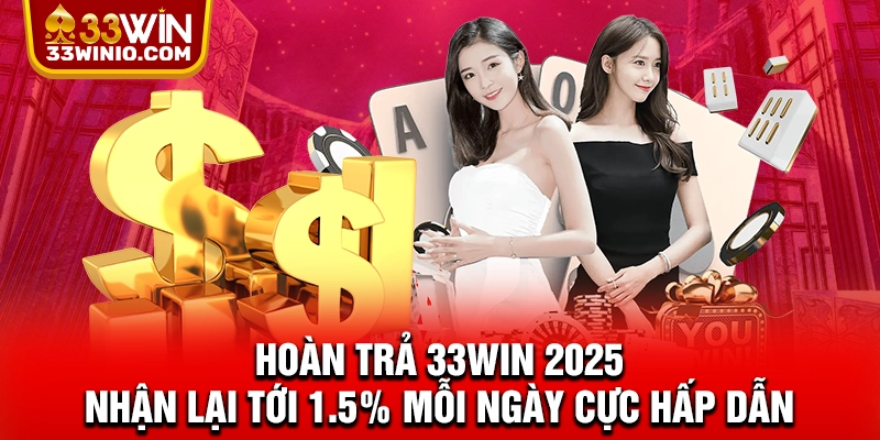 Hoàn Trả 33WIN 2025 Nhận Lại Tới 1.5% Mỗi Ngày Cực Hấp Dẫn % Hoàn trả 33WIN