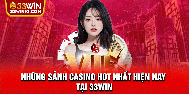 Casino 33WIN - Sảnh Live Hot, Game Bài Đẳng Cấp Quốc Tế % Những sảnh Casino hot nhất hiện nay tại 33WIN