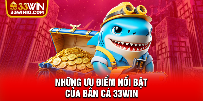 Bắn cá 33WIN – Giải Trí Online Hot Nhất 2025, Săn Cá Nhận Quà % Những ưu điểm nổi bật của bắn cá 33WIN