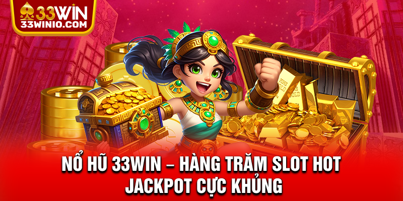 Nổ Hũ 33WIN - Hàng Trăm Slot Hot, Jackpot Cực Khủng % Nổ hũ 33win