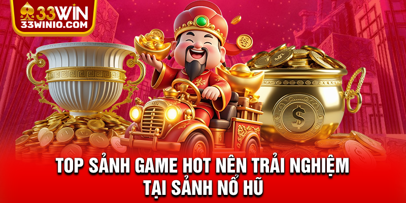 Nổ Hũ 33WIN - Hàng Trăm Slot Hot, Jackpot Cực Khủng % TOP sảnh game hot nên trải nghiệm tại sảnh nổ hũ