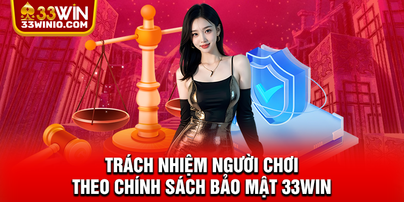 Chính Sách Bảo Mật 33WIN – Minh Bạch Và Uy Tín Hàng Đầu % Trách nhiệm người chơi theo chính sách bảo mật 33WIN