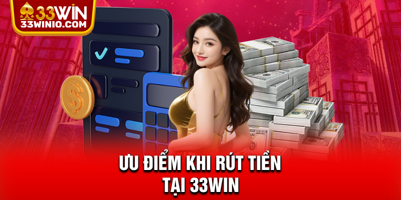 Rút Tiền 33WIN - Hướng Dẫn Chi Tiết Và Lưu Ý Quan Trọng % Ưu điểm khi rút tiền tại 33WIN