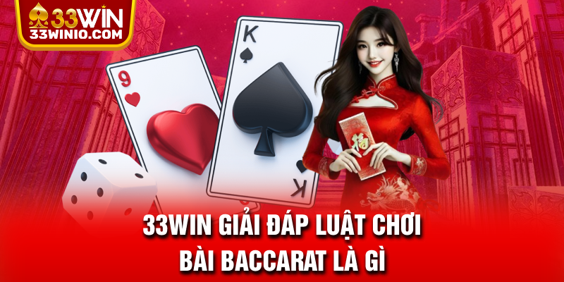 Baccarat là gì? Luật Chơi Và Kinh Nghiệm Đánh Cực Chuẩn % 33WIN giải đáp luật chơi bài Baccarat là gì